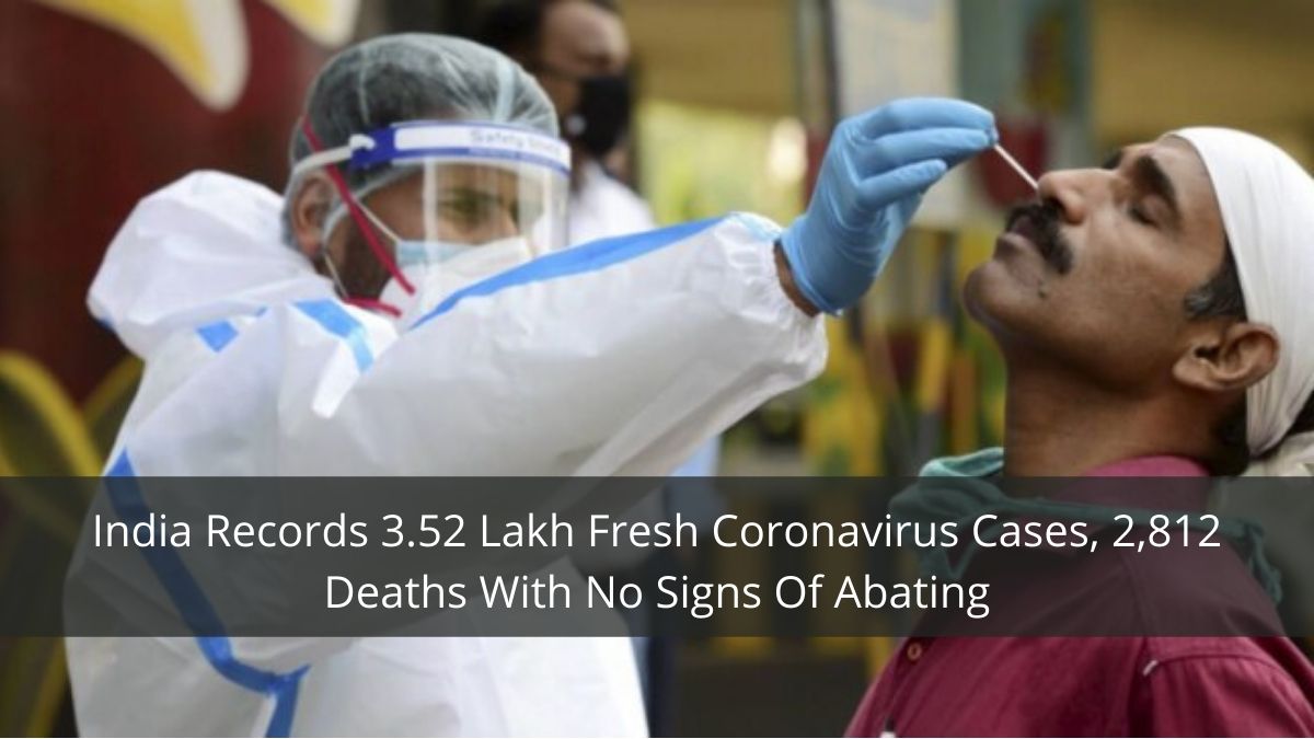 India Records 3.52 Lakh Fresh Coronavirus Cases, 2,812 Deaths With No Signs Of Abating