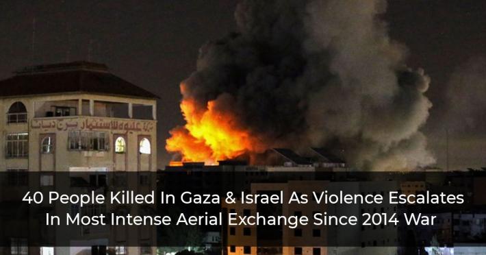 40 People Killed In Gaza & Israel As Violence Escalates In Most Intense Aerial Exchange Since 2014 War