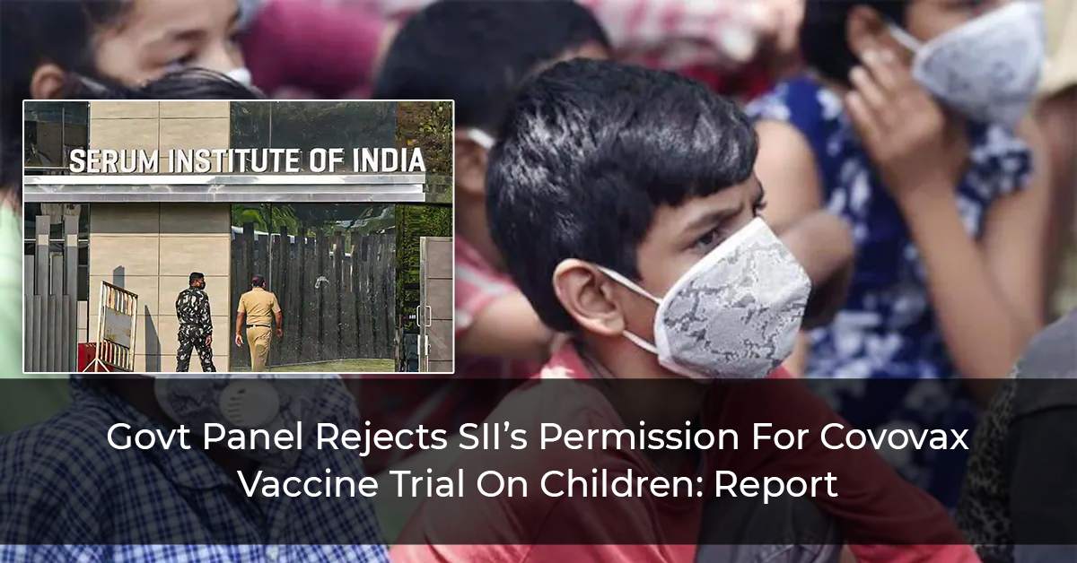 Govt-Panel-Rejects-SII’s-Permission-For-Covovax-Vaccine-Trial-On-Children--Report