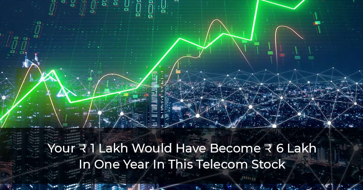 Your ₹ 1 Lakh Would Have Become ₹ 6 Lakh In One Year In This Telecom Stock