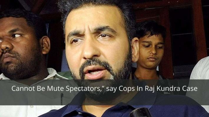 Cannot Be Mute Spectators,” say Cops In Raj Kundra Case