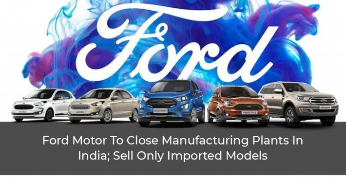 Ford-Motor-To-Close-Manufacturing-Plants-In-India;-Sell-Only-Imported-Models