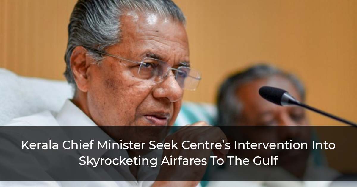 Kerala Chief Minister Seek Centre’s Intervention Into Skyrocketing Airfares To The Gulf