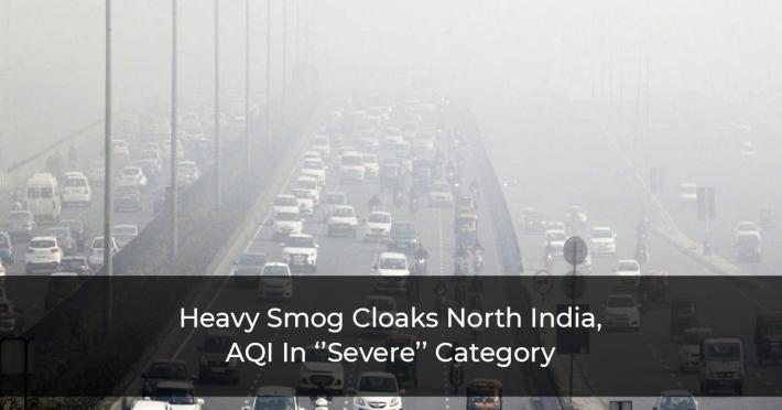 Heavy Smog Cloaks North India, AQI in ‘’Severe’’ Category