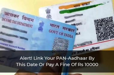 Alert! Link Your PAN-Aadhaar By This Date Or Pay Fine Of Rs 10000