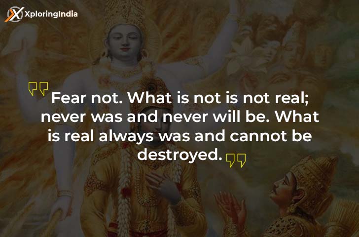 Fear not. What is not is not real; never was and never will be. What is real always was and cannot be destroyed  - Bhagavad Gita quote